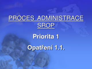 PROCES ADMINISTRACE SROP Priorita 1 Opatření 1.1.