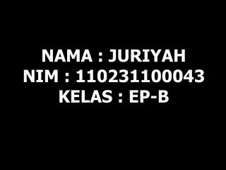 NAMA : JURIYAH NIM : 110231100043 KELAS : EP-B