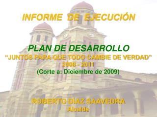 INFORME DE EJECUCIÓN PLAN DE DESARROLLO “JUNTOS PARA QUE TODO CAMBIE DE VERDAD” 2008 - 2011