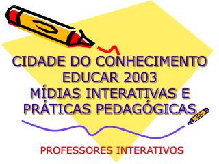 CIDADE DO CONHECIMENTO EDUCAR 2003 MÍDIAS INTERATIVAS E PRÁTICAS PEDAGÓGICAS
