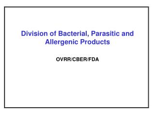 Division of Bacterial, Parasitic and Allergenic Products OVRR/CBER/FDA