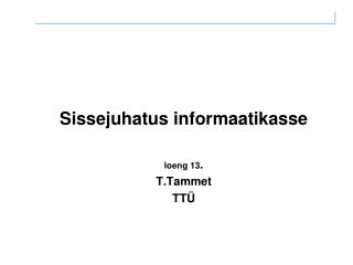 Sissejuhatus informaatikasse loeng 13 . T.Tammet TTÜ