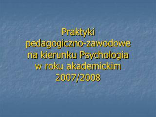 Praktyki pedagogiczno-zawodowe na kierunku Psychologia w roku akademickim 2007/2008
