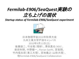 Fermilab-E906/SeaQuest 実験の 立ち上げの現状 Startup status of Fermilab-E906/SeaQuest experiment