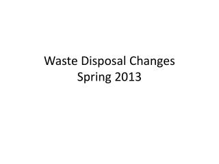 Waste Disposal Changes Spring 2013