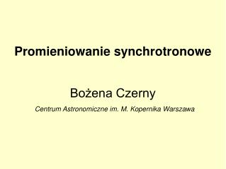 Promieniowanie synchrotronowe Bożena Czerny Centrum Astronomiczne im. M. Kopernika Warszawa