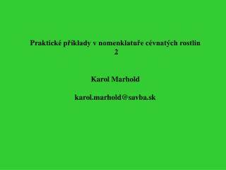 Prak tické příklady v nomenklatuře cévnatých rostlin 2 Karol Marhold karol.marhold @savba.sk