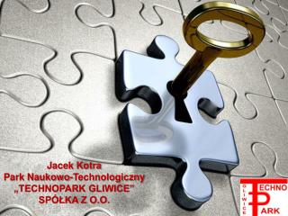 Jacek Kotra Park Naukowo-Technologiczny „TECHNOPARK GLIWICE” SPÓŁKA Z O.O.