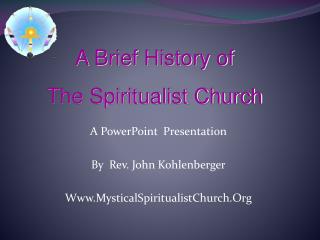 A PowerPoint Presentation By Rev. John Kohlenberger Www.MysticalSpiritualistChurch.Org