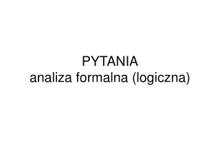 PYTANIA analiza formalna (logiczna)