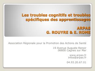 Les troubles cognitifs et troubles spécifiques des apprentissages ARPAS G. ROUYRE &amp; E. ROME
