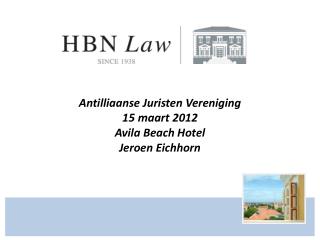 Antilliaanse Juristen Vereniging 15 maart 2012 Avila Beach Hotel Jeroen Eichhorn