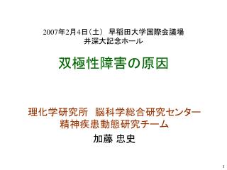 2007 年 2 月 4 日（土）　早稲田大学国際会議場　 井深大記念ホール　 双極性障害の原因