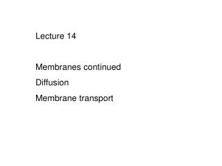 Lecture 14 Membranes continued Diffusion Membrane transport