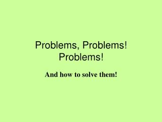 Problems, Problems! Problems!