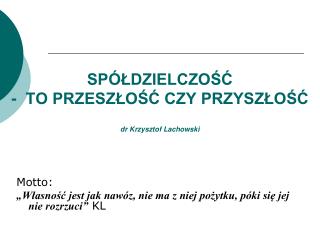 SPÓŁDZIELCZOŚĆ - TO PRZESZŁOŚĆ CZY PRZYSZŁOŚĆ dr Krzysztof Lachowski