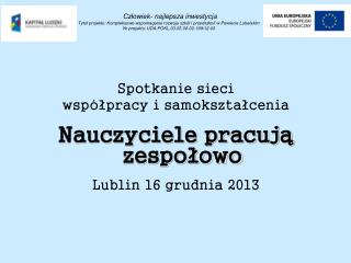 Spotkanie sieci współpracy i samokształcenia Nauczyciele pracują zespołowo Lublin 16 grudnia 2013