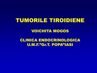 TUMORILE TIROIDIENE VOICHITA MOGOS CLINICA ENDOCRINOLOGICA U.M.F.”Gr.T. POPA”IASI