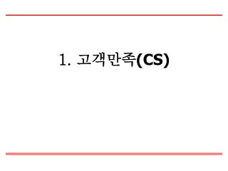 1. 고객만족 (CS)