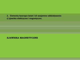 2.   Elementy tworzące świat i ich wzajemne oddziaływanie: c) zjawiska elektryczne i magnetyczne.