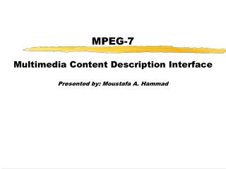 MPEG-7 Multimedia Content Description Interface Presented by: Moustafa A. Hammad