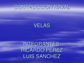 CONTRUCCION NAVAL VELAS INTEGRANTES: RICARDO PEREZ LUIS SANCHEZ