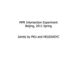 MPR Intersection Experiment Beijing, 2011 Spring Jointly by PKU and HEUDIASYC