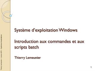 Système d’exploitation Windows Introduction aux commandes et aux scripts batch Thierry Lemeunier