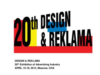 DESIGN &amp; REKLAMA 20 th Exhibition of Advertising Industry APRIL 15-18, 2014, Moscow, CHA