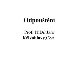 Odpouštění Prof. PhDr . Jaro Křivohlavý , CSc.