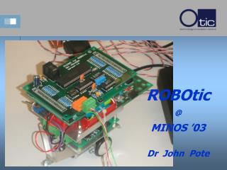 ROBOtic @ MINOS ’03 Dr John Pote