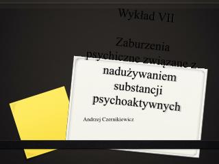 Wykład VII Zaburzenia psychiczne związane z nadużywaniem substancji psychoaktywnych