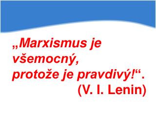 „ Marxismus je všemocný, protože je pravdivý! “. (V. I. Lenin)