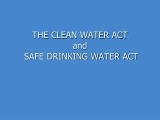 THE CLEAN WATER ACT and SAFE DRINKING WATER ACT