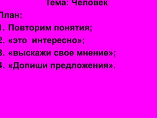 Тема: Человек План: Повторим понятия; «это интересно»; «выскажи свое мнение»;