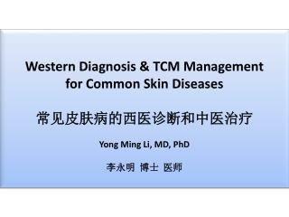 Western Diagnosis &amp; TCM Management for Common Skin Diseases 常见皮肤病的西医诊断和中医治疗 Yong Ming Li, MD, PhD