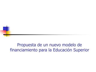 Propuesta de un nuevo modelo de financiamiento para la Educación Superior