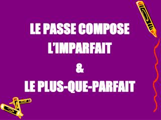 LE PASSE COMPOSE L’IMPARFAIT &amp; LE PLUS-QUE-PARFAIT