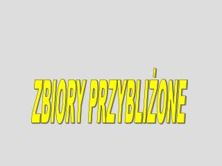 ZBIORY PRZYBLIŻONE