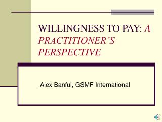 WILLINGNESS TO PAY: A PRACTITIONER’S PERSPECTIVE