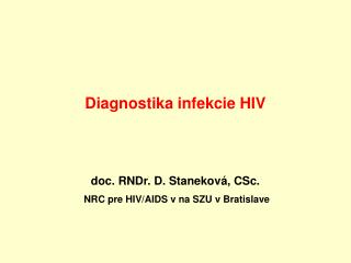 Diagnostika infekcie HIV doc. RNDr. D. Staneková, CSc. NRC pre HIV/AIDS v na SZU v Bratislave