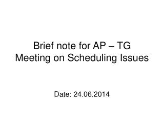Brief note for AP – TG Meeting on Scheduling Issues
