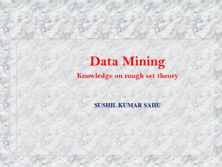 Data Mining Knowledge on rough set theory SUSHIL KUMAR SAHU