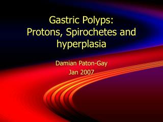 Gastric Polyps: Protons, Spirochetes and hyperplasia