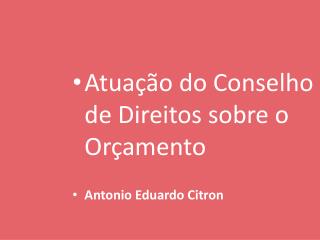 Atuação do Conselho de Direitos sobre o Orçamento Antonio Eduardo Citron