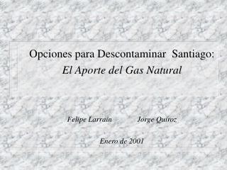 Opciones para Descontaminar Santiago: El Aporte del Gas Natural Felipe Larraín 	 Jorge Quiroz