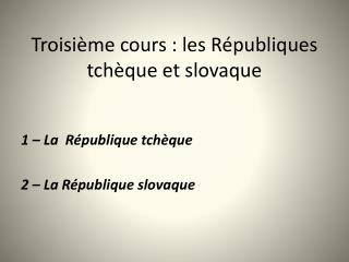 Troisième cours : les Républiques tchèque et slovaque