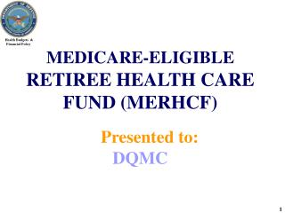 MEDICARE-ELIGIBLE RETIREE HEALTH CARE FUND (MERHCF) Presented to: DQMC