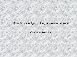 From Stone to Byte: looking at verse inscriptions Charlotte Rouech é