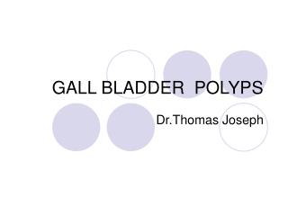 GALL BLADDER POLYPS